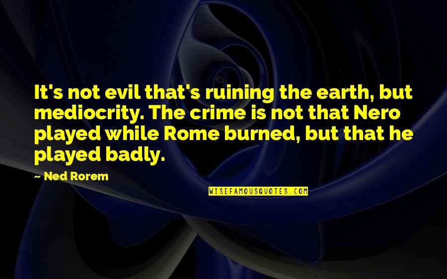 Nero's Quotes By Ned Rorem: It's not evil that's ruining the earth, but