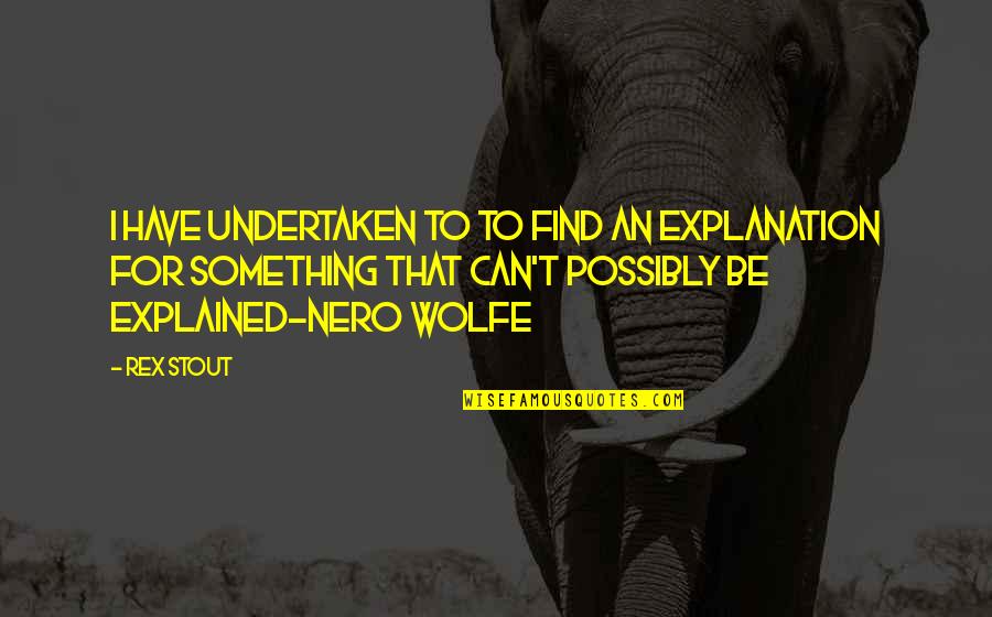 Nero's Quotes By Rex Stout: I have undertaken to to find an explanation