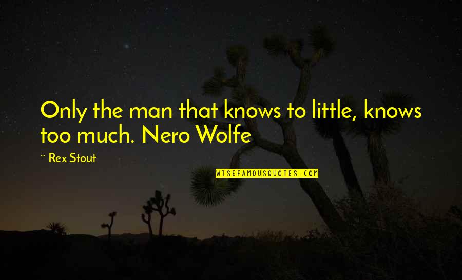 Nero's Quotes By Rex Stout: Only the man that knows to little, knows