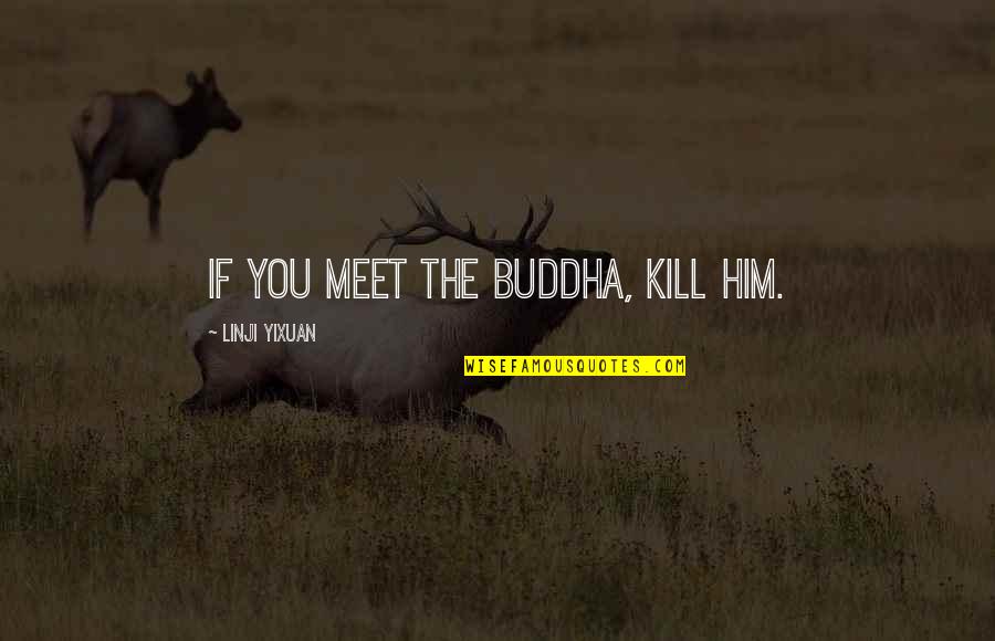 Nertila Quotes By Linji Yixuan: If you meet the Buddha, kill him.