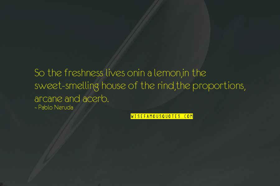 Neruda Quotes By Pablo Neruda: So the freshness lives onin a lemon,in the