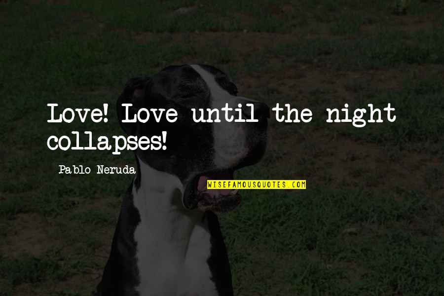 Neruda Quotes By Pablo Neruda: Love! Love until the night collapses!