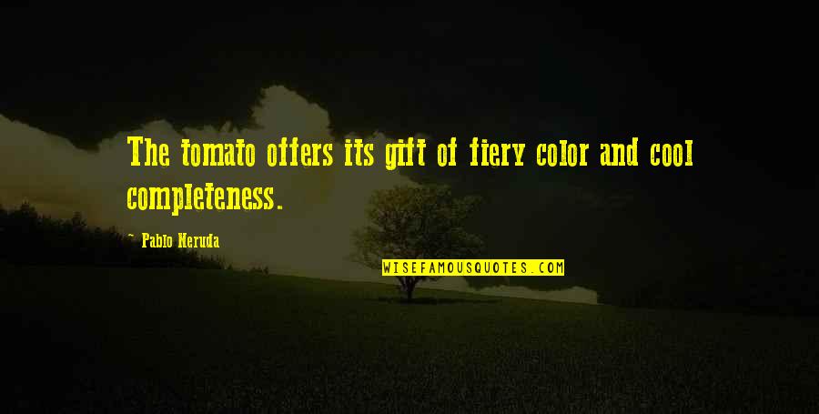 Neruda Quotes By Pablo Neruda: The tomato offers its gift of fiery color