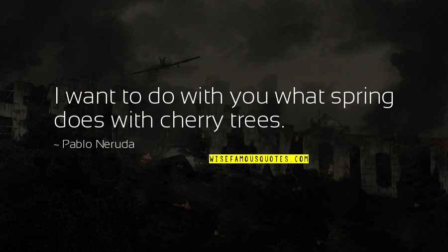 Neruda Quotes By Pablo Neruda: I want to do with you what spring