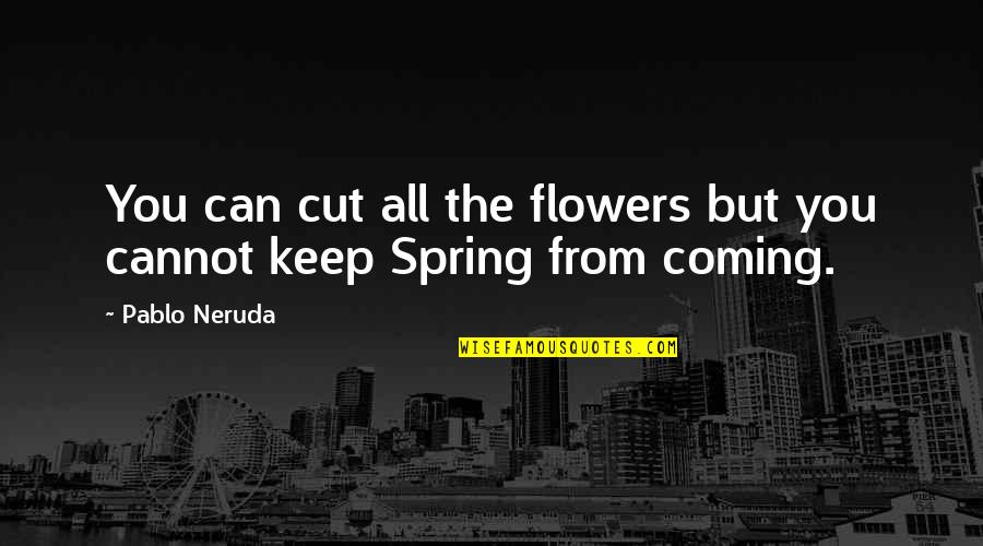 Neruda's Quotes By Pablo Neruda: You can cut all the flowers but you