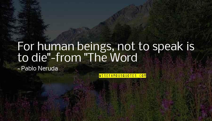Neruda's Quotes By Pablo Neruda: For human beings, not to speak is to
