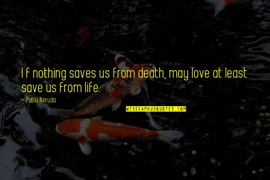 Neruda's Quotes By Pablo Neruda: I f nothing saves us from death, may