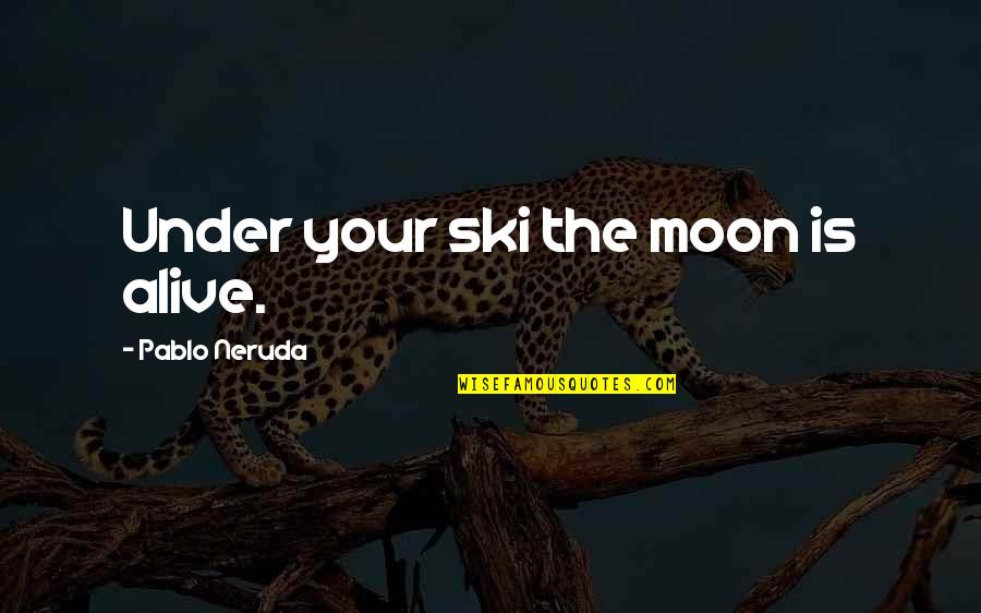 Neruda's Quotes By Pablo Neruda: Under your ski the moon is alive.