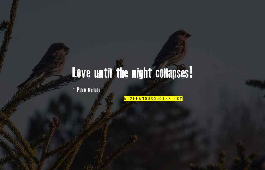 Neruda's Quotes By Pablo Neruda: Love until the night collapses!