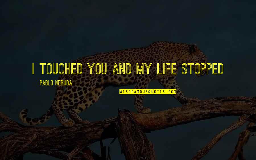 Neruda's Quotes By Pablo Neruda: I touched you and my life stopped