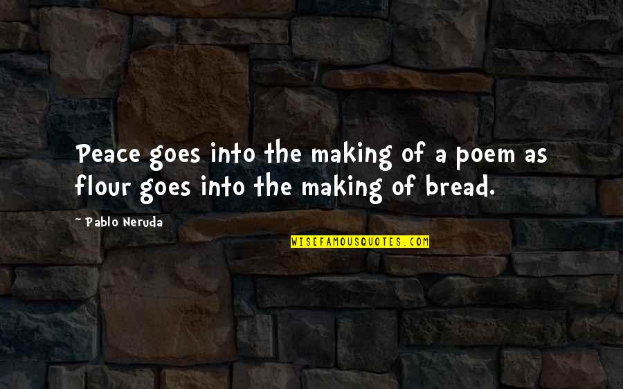 Neruda's Quotes By Pablo Neruda: Peace goes into the making of a poem