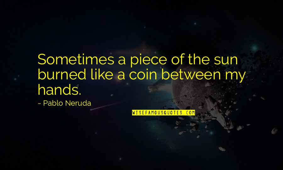 Neruda's Quotes By Pablo Neruda: Sometimes a piece of the sun burned like