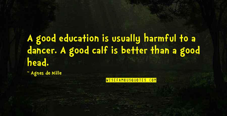 Nerurkar Virginia Quotes By Agnes De Mille: A good education is usually harmful to a Nerurkar Virginia Quotes By Agnes De Mille: A good education is usually harmful to a
