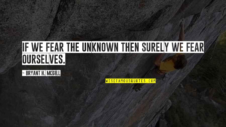 Nerval Home Quotes By Bryant H. McGill: If we fear the unknown then surely we Nerval Home Quotes By Bryant H. McGill: If we fear the unknown then surely we