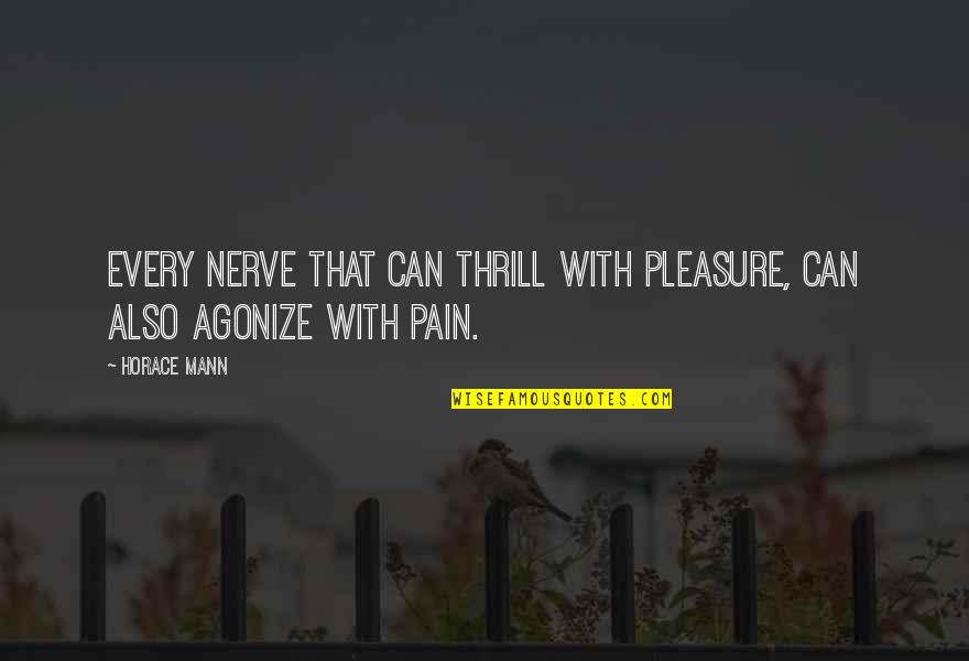Nerve Pain Quotes By Horace Mann: Every nerve that can thrill with pleasure, can