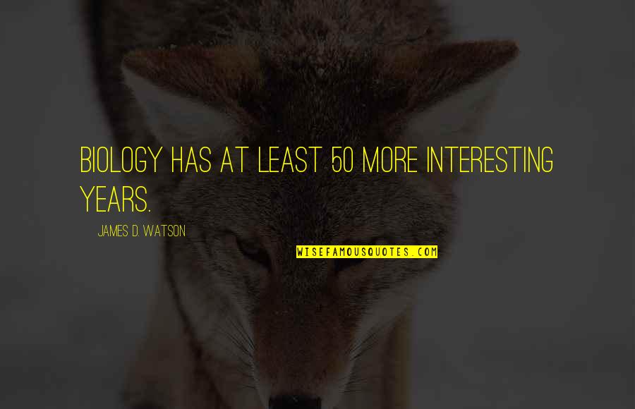 Nervelessness Quotes By James D. Watson: Biology has at least 50 more interesting years.