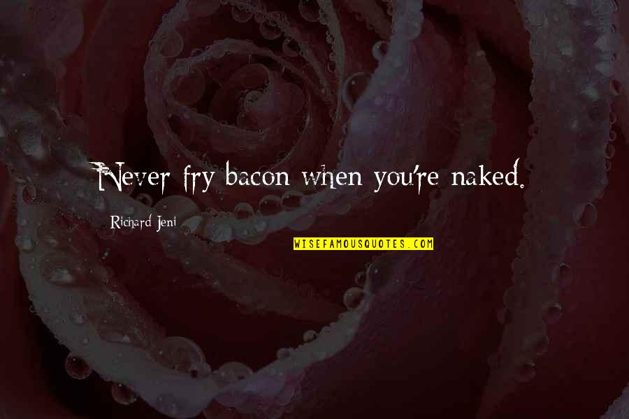 Nervelessness Quotes By Richard Jeni: Never fry bacon when you're naked.