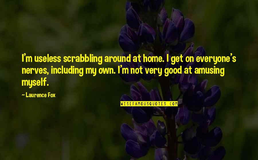 Nerves Quotes By Laurence Fox: I'm useless scrabbling around at home. I get