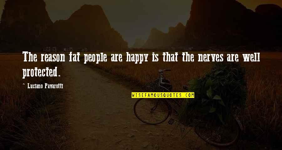 Nerves Quotes By Luciano Pavarotti: The reason fat people are happy is that