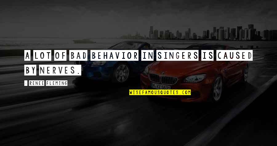 Nerves Quotes By Renee Fleming: A lot of bad behavior in singers is