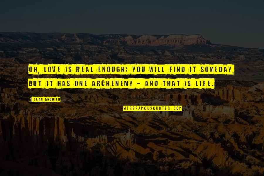 Nervi Shiatik Quotes By Jean Anouilh: Oh, love is real enough; you will find Nervi Shiatik Quotes By Jean Anouilh: Oh, love is real enough; you will find