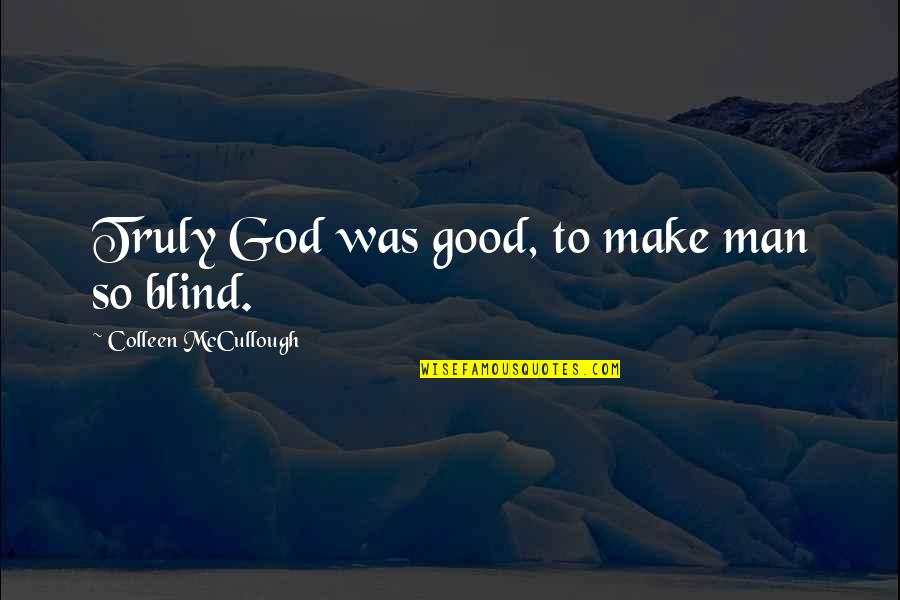 Nervii Cervicali Quotes By Colleen McCullough: Truly God was good, to make man so Nervii Cervicali Quotes By Colleen McCullough: Truly God was good, to make man so