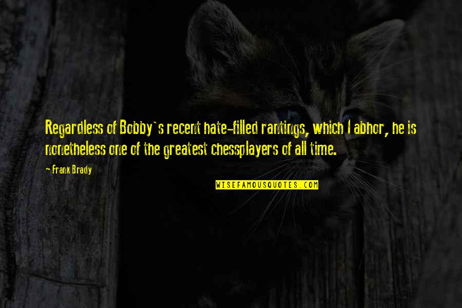Nervii Coloanei Quotes By Frank Brady: Regardless of Bobby's recent hate-filled rantings, which I Nervii Coloanei Quotes By Frank Brady: Regardless of Bobby's recent hate-filled rantings, which I