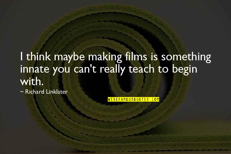 Nervii Coloanei Quotes By Richard Linklater: I think maybe making films is something innate Nervii Coloanei Quotes By Richard Linklater: I think maybe making films is something innate