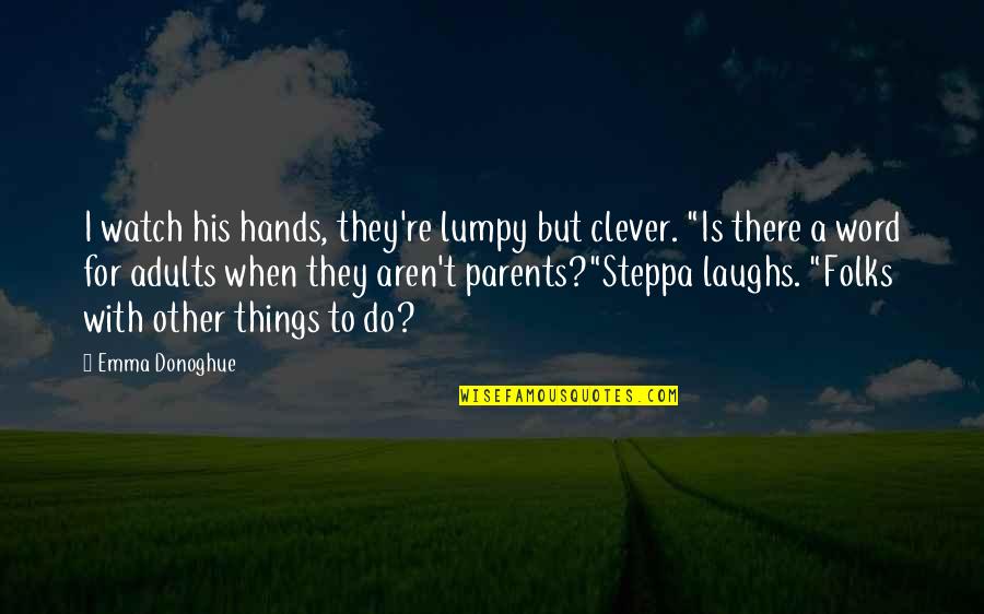 Nervni Slom Quotes By Emma Donoghue: I watch his hands, they're lumpy but clever. Nervni Slom Quotes By Emma Donoghue: I watch his hands, they're lumpy but clever.