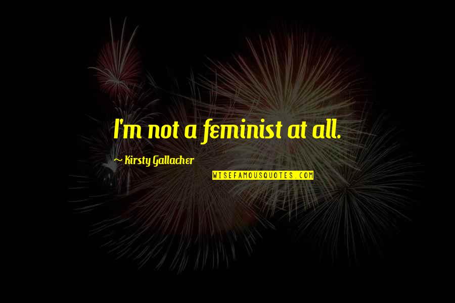 Nervo Lyrics Quotes By Kirsty Gallacher: I'm not a feminist at all.