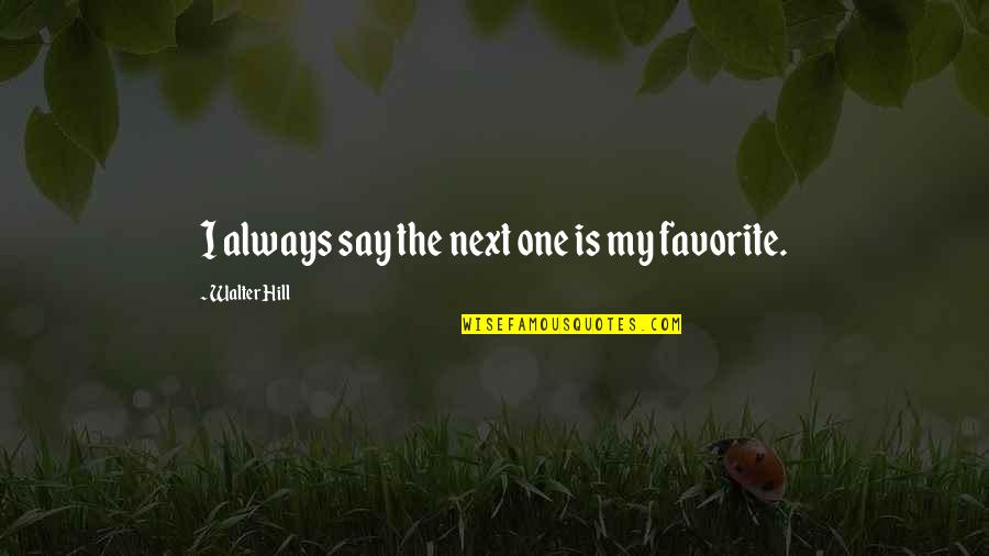 Nervoso Nancy Quotes By Walter Hill: I always say the next one is my Nervoso Nancy Quotes By Walter Hill: I always say the next one is my