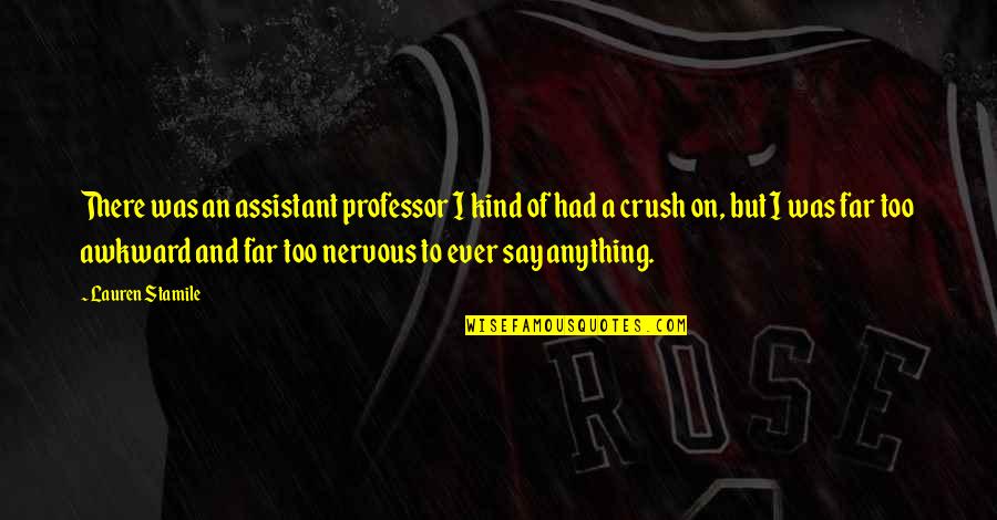 Nervous Crush Quotes By Lauren Stamile: There was an assistant professor I kind of