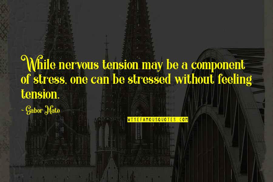 Nervous Feelings Quotes By Gabor Mate: While nervous tension may be a component of Nervous Feelings Quotes By Gabor Mate: While nervous tension may be a component of