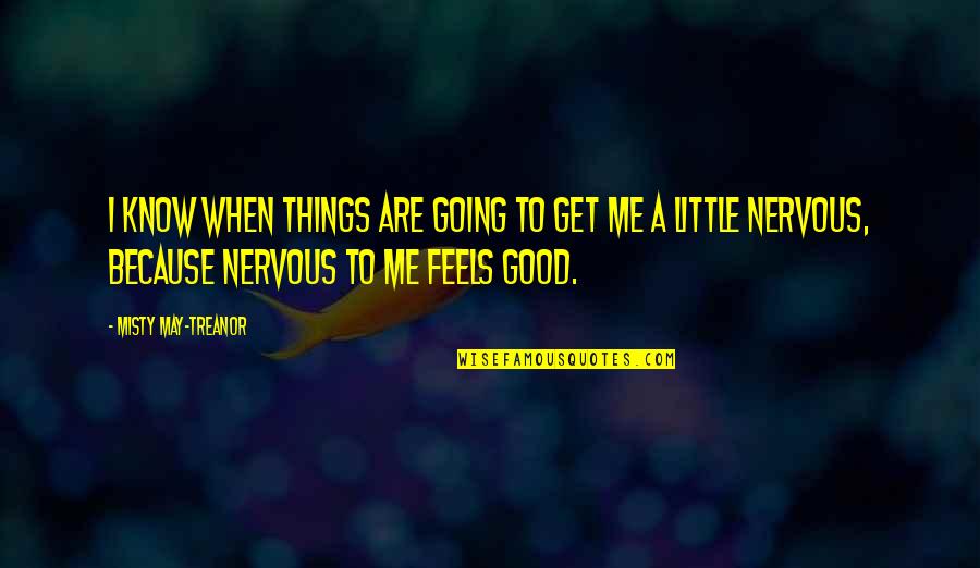 Nervous Is Good Quotes By Misty May-Treanor: I know when things are going to get