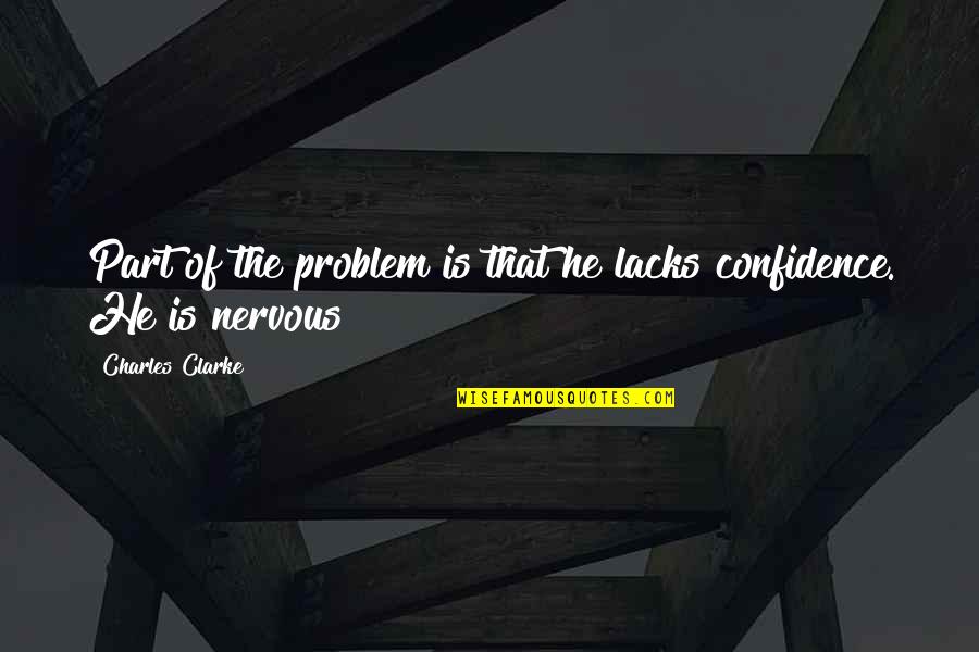 Nervous Quotes By Charles Clarke: Part of the problem is that he lacks Nervous Quotes By Charles Clarke: Part of the problem is that he lacks