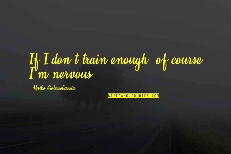Nervous Quotes By Haile Gebrselassie: If I don't train enough, of course I'm Nervous Quotes By Haile Gebrselassie: If I don't train enough, of course I'm