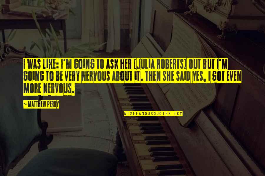 Nervous Quotes By Matthew Perry: I was like: I'm going to ask her