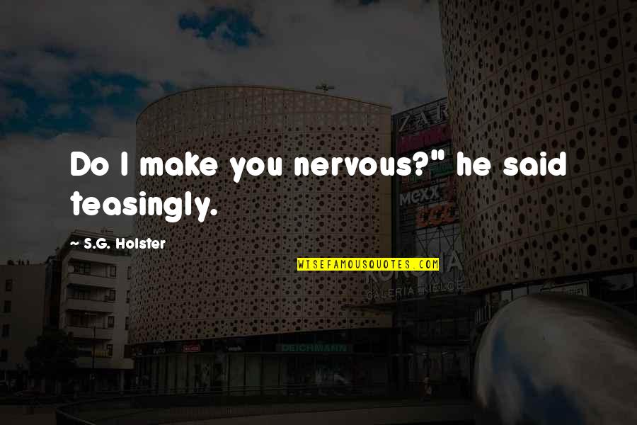 Nervous Quotes By S.G. Holster: Do I make you nervous?" he said teasingly. Nervous Quotes By S.G. Holster: Do I make you nervous?" he said teasingly.