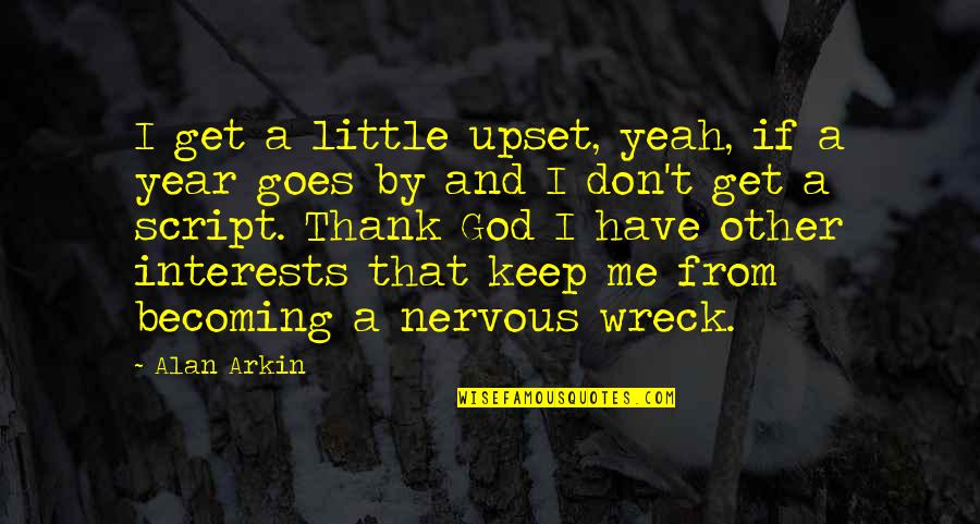 Nervous Wreck Quotes By Alan Arkin: I get a little upset, yeah, if a