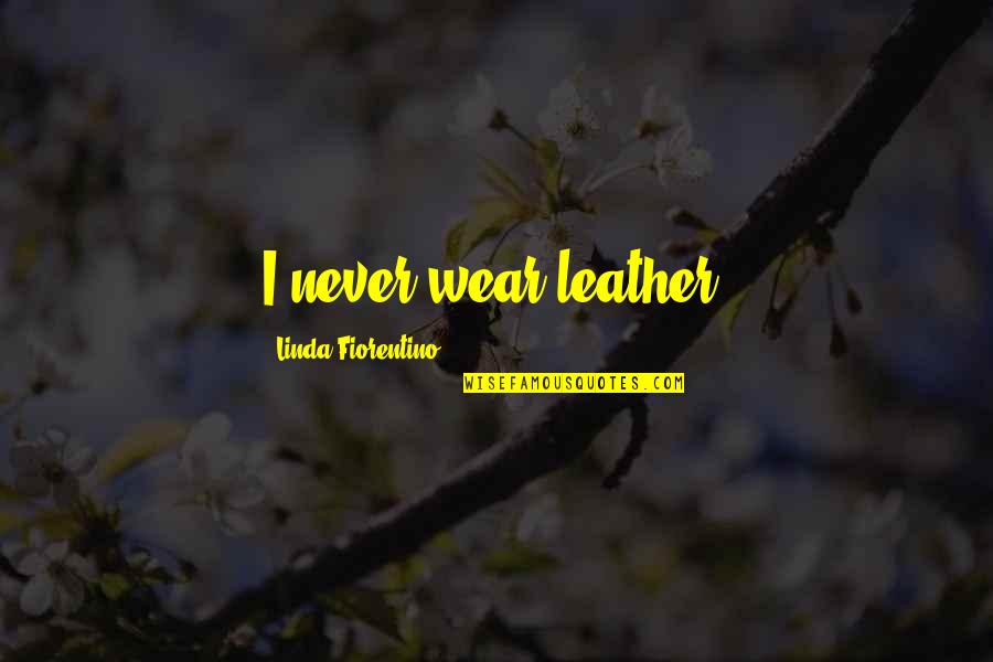 Nervous Wreck Quotes By Linda Fiorentino: I never wear leather.