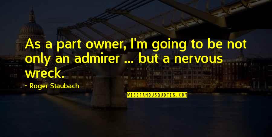 Nervous Wreck Quotes By Roger Staubach: As a part owner, I'm going to be