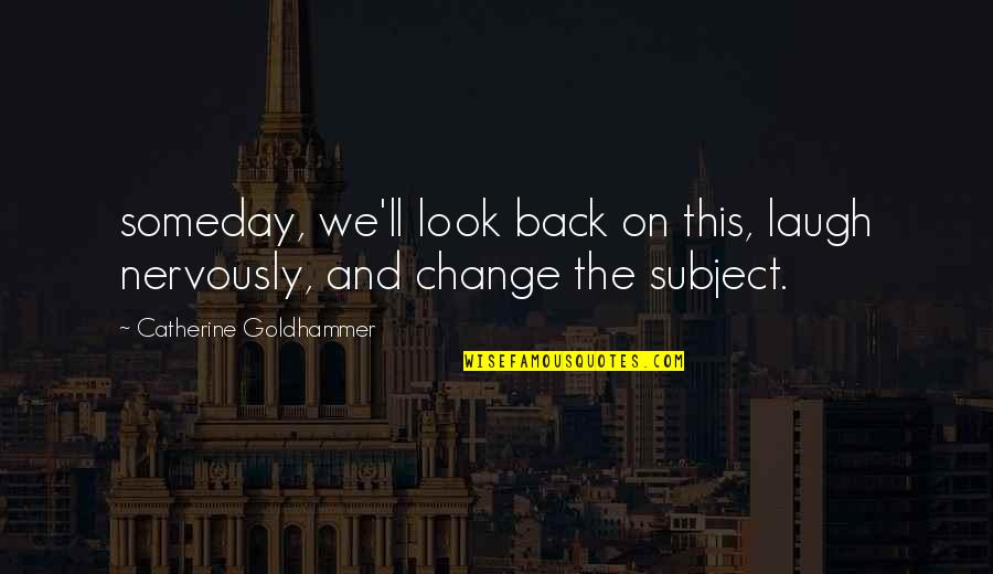 Nervously Quotes By Catherine Goldhammer: someday, we'll look back on this, laugh nervously,