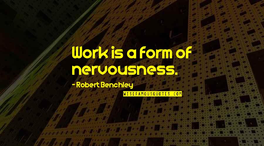 Nervousness Quotes By Robert Benchley: Work is a form of nervousness.