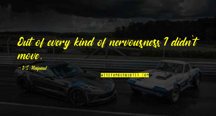 Nervousness Quotes By V.S. Naipaul: Out of every kind of nervousness I didn't