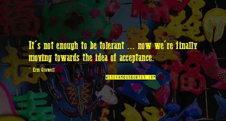 Nervousness Quotes Quotes By Erin Gruwell: It's not enough to be tolerant ... now
