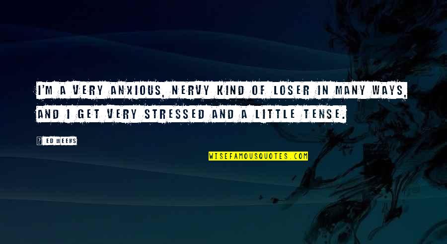 Nervy Quotes By Ed Weeks: I'm a very anxious, nervy kind of loser Nervy Quotes By Ed Weeks: I'm a very anxious, nervy kind of loser