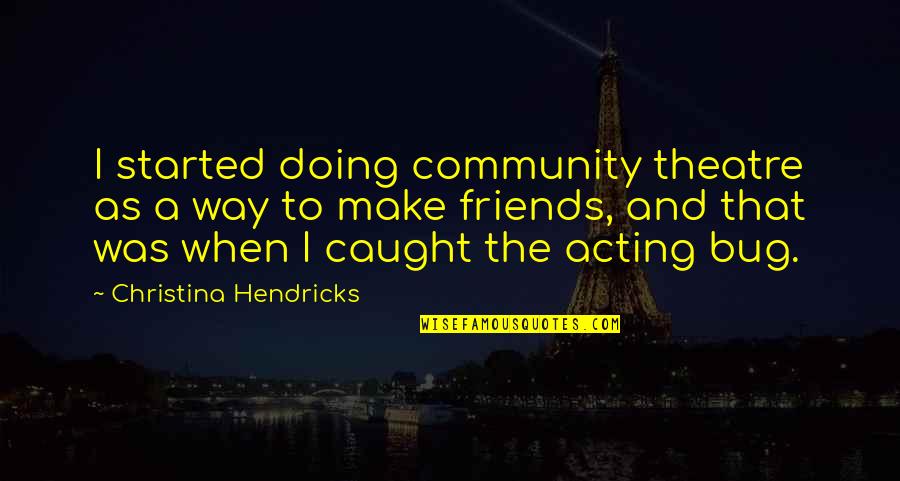 Nerys Diaz Quotes By Christina Hendricks: I started doing community theatre as a way Nerys Diaz Quotes By Christina Hendricks: I started doing community theatre as a way