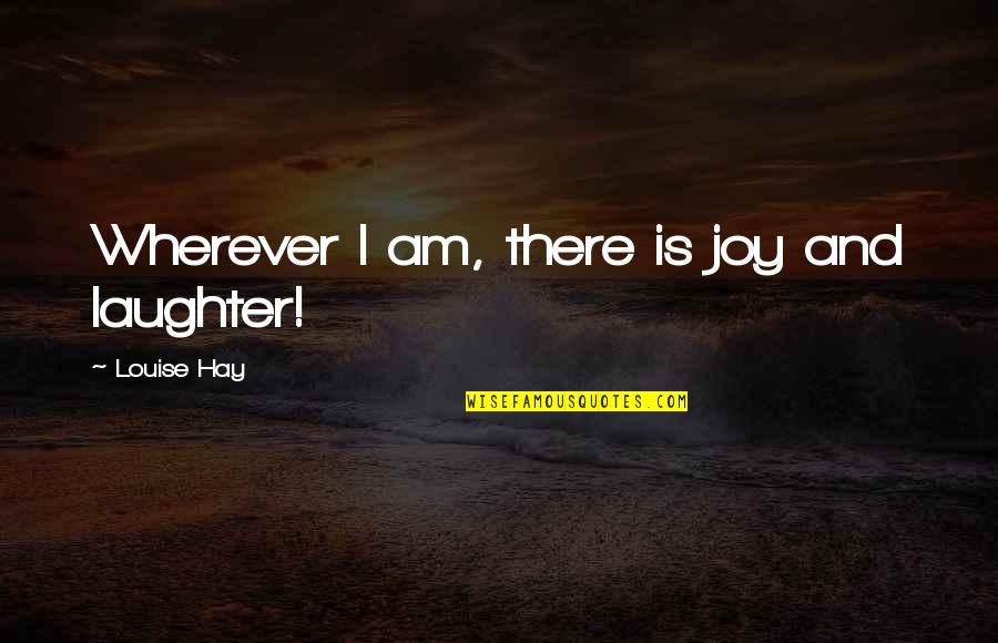 Nerys Diaz Quotes By Louise Hay: Wherever I am, there is joy and laughter! Nerys Diaz Quotes By Louise Hay: Wherever I am, there is joy and laughter!