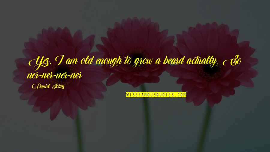 Ner'zhul Quotes By Daniel Johns: Yes, I am old enough to grow a