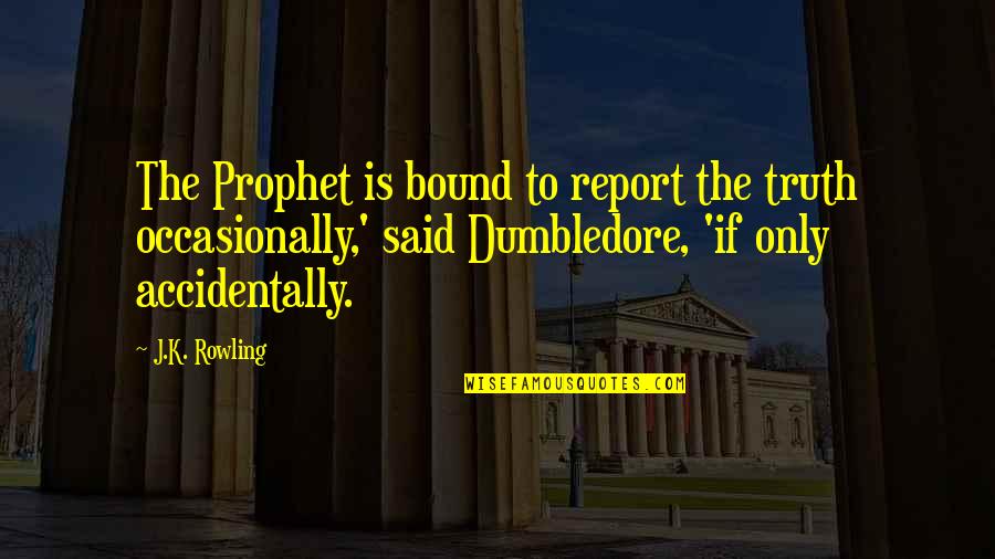 Nesaturarea Quotes By J.K. Rowling: The Prophet is bound to report the truth Nesaturarea Quotes By J.K. Rowling: The Prophet is bound to report the truth